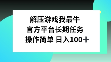 解压游戏我最牛，官方平台长期任务，操作简单 日入100+-时课网赚