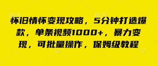 怀旧情怀变现攻略，5分钟打造爆款，单条视频1000+，暴力变现，可批量操作，保姆级教程-时课网赚