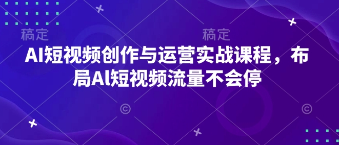 AI短视频创作与运营实战课程，布局Al短视频流量不会停-时课网赚