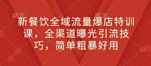 新餐饮全域流量爆店特训课，全渠道曝光引流技巧，简单粗暴好用-时课网赚