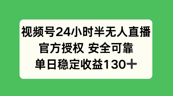 视频号24小时半无人直播，官方授权安全可靠，单日稳定收益130+-时课网赚