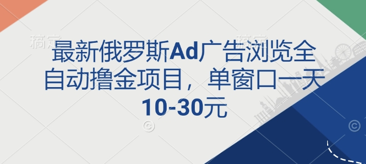 最新俄罗斯Ad广告浏览全自动撸金项目，单窗口一天10-30元-时课网赚