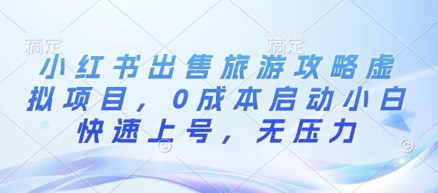 小红书出售旅游攻略虚拟项目，0成本启动小白快速上号，无压力-时课网赚