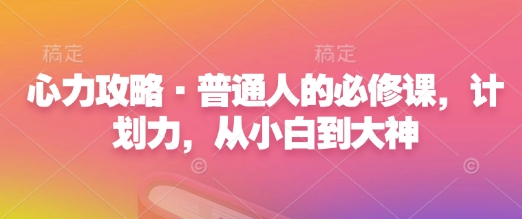 心力攻略·普通人的必修课，计划力，从小白到大神-时课网赚