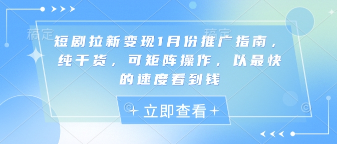 短剧拉新变现1月份推广指南，纯干货，可矩阵操作，以最快的速度看到钱-时课网赚