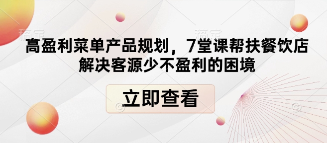 高盈利菜单产品规划，7堂课帮扶餐饮店解决客源少不盈利的困境-时课网赚