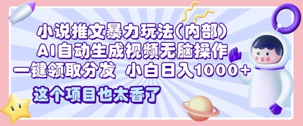 2025小说推文暴力玩法(内部)，AI自动生成视频无脑操作，一键领取分发，小白日入多张-时课网赚