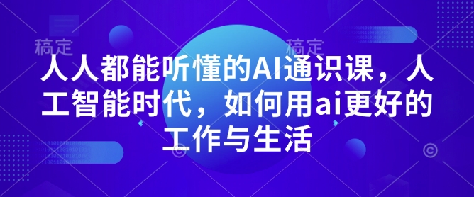 人人都能听懂的AI通识课，人工智能时代，如何用ai更好的工作与生活-时课网赚