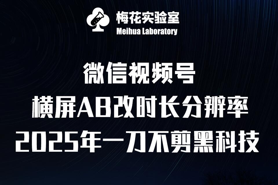 梅花实验室2025视频号最新一刀不剪黑科技，宽屏AB画中画+随机时长+帧率融合玩法-时课网赚