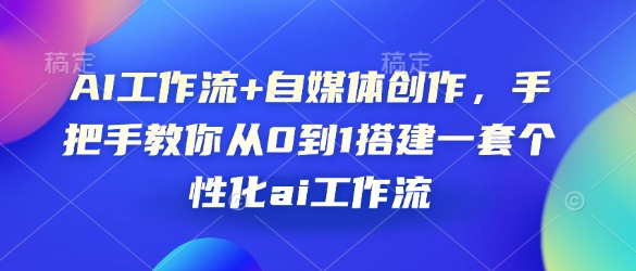 AI工作流+自媒体创作，手把手教你从0到1搭建一套个性化ai工作流-时课网赚