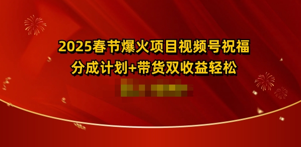 2025春节爆火项目视频号祝福，分成计划+带货双收益，轻松日入多张-时课网赚