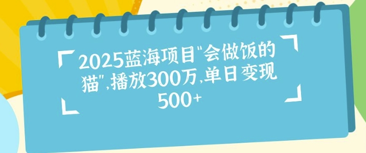 2025蓝海项目“会做饭的猫”，播放300万，单日变现多张-时课网赚