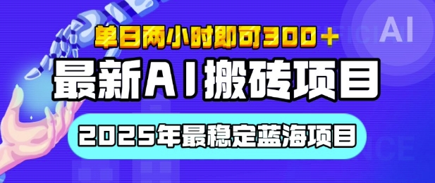 【最新AI搬砖项目】2025年最稳定蓝海项目，执行力强先吃肉，单日两小时即可3张，多劳多得-时课网赚