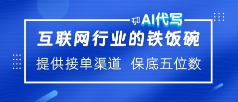 互联网行业的铁饭碗，AI代写提供接单渠道，月保底五位数-时课网赚