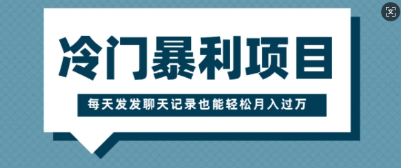 冷门暴利项目，一部手机即可操作，每天发发聊天记录也能轻松月入过W-时课网赚