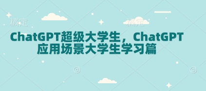 ChatGPT超级大学生，ChatGPT 应用场景大学生学习篇-时课网赚