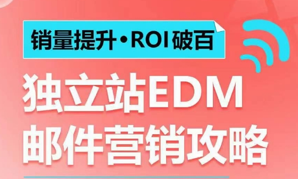 销量提升•ROI破百 独立站EDM邮件营销攻略，如何通过邮件营销每年获得100万美金销售额!-时课网赚