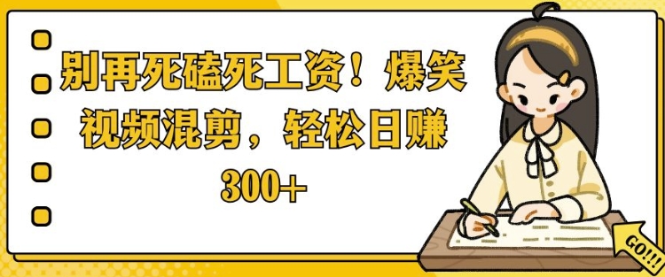 别再死磕死工资，爆笑视频混剪，轻松日入 3张-时课网赚