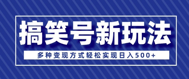 超级蓝海项目，搞笑号新玩法，多种变现方式轻松实现日入多张-时课网赚