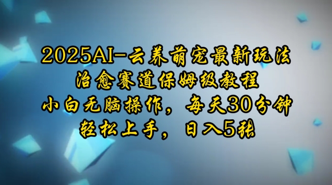 2025AI云养萌宠最新玩法，治愈赛道保姆级教程，小白无脑操作，每天30分钟，轻松上手，日入5张-时课网赚