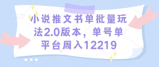 小说推文书单批量玩法2.0版本，单号单平台周入12219-时课网赚