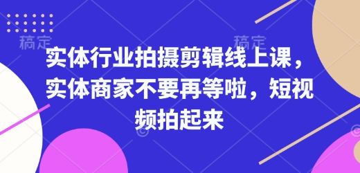 实体行业拍摄剪辑线上课，实体商家不要再等啦，短视频拍起来-时课网赚