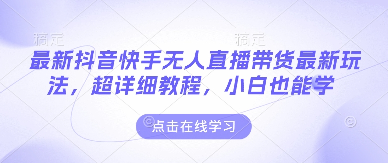 最新抖音快手无人直播带货玩法，超详细教程，小白也能学-时课网赚