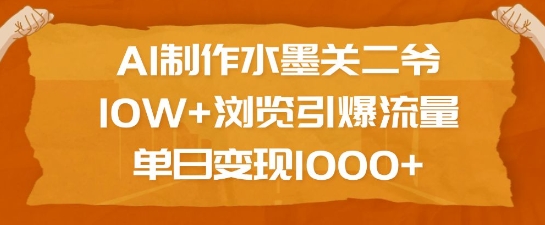 AI制作水墨关二爷，10W+浏览引爆流量，单日变现1k-时课网赚