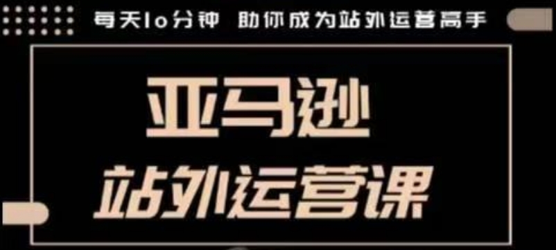 聪明的跨境人都在学的亚马逊站外运营课，每天10分钟，手把手教你成为站外运营高手-时课网赚