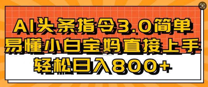 AI头条指令3.0玩法小白宝妈直接上手，日入稳定几张-时课网赚