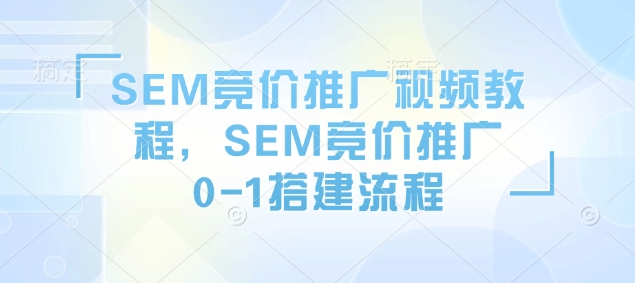 SEM竞价推广视频教程，SEM竞价推广0-1搭建流程-时课网赚