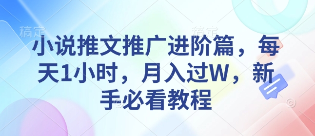 小说推文推广进阶篇，每天1小时，月入过W，新手必看教程-时课网赚