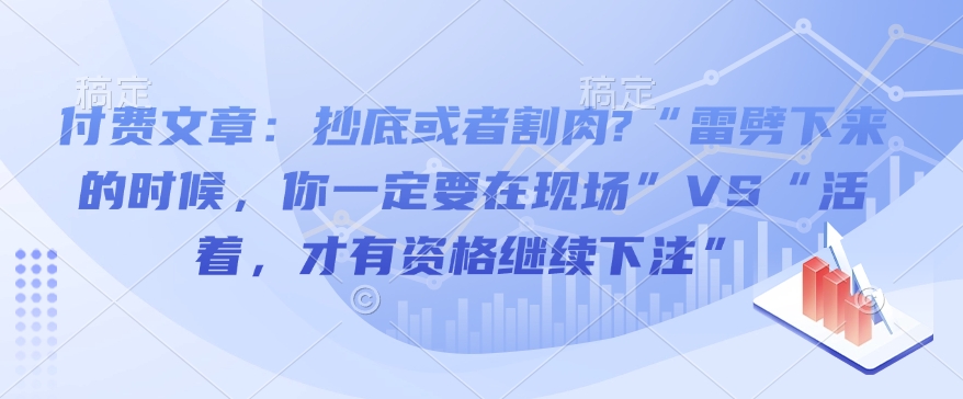 付费文章：抄底或者割肉?“雷劈下来的时候，你一定要在现场”VS“活着，才有资格继续下注”-时课网赚