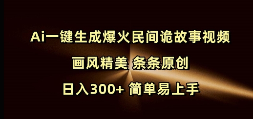 Ai一键生成爆火民间诡故事视频 画风精美 条条原创 日入300+ 简单易上手-时课网赚