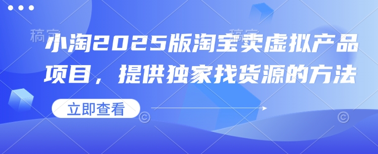 小淘2025版淘宝卖虚拟产品项目，提供独家找货源的方法-时课网赚