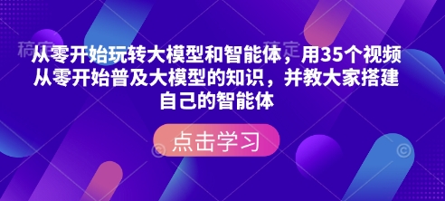 从零开始玩转大模型和智能体，​用35个视频从零开始普及大模型的知识，并教大家搭建自己的智能体-时课网赚