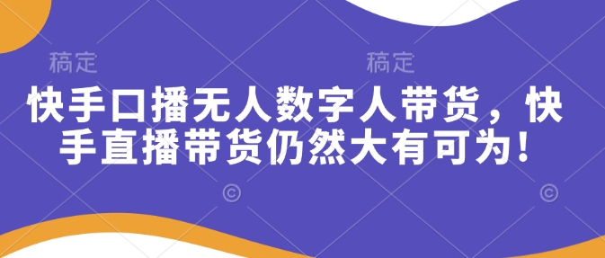 快手口播无人数字人带货，快手直播带货仍然大有可为!-时课网赚