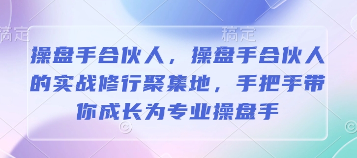 操盘手合伙人，操盘手合伙人的实战修行聚集地，手把手带你成长为专业操盘手-时课网赚