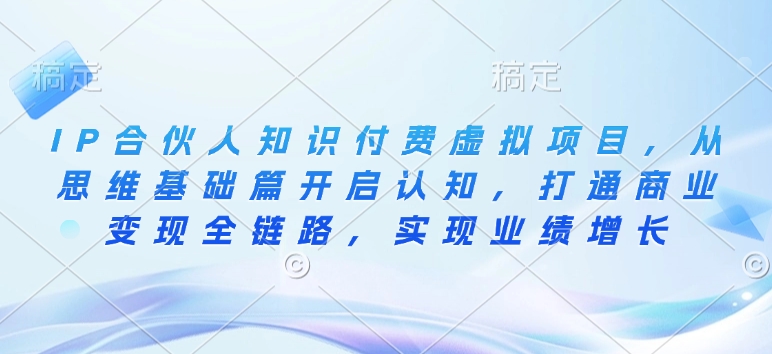 IP合伙人知识付费虚拟项目，从思维基础篇开启认知，打通商业变现全链路，实现业绩增长-时课网赚