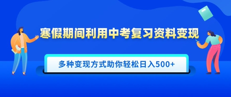 寒假期间利用中考复习资料变现，一部手机即可操作，多种变现方式助你轻松日入多张-时课网赚