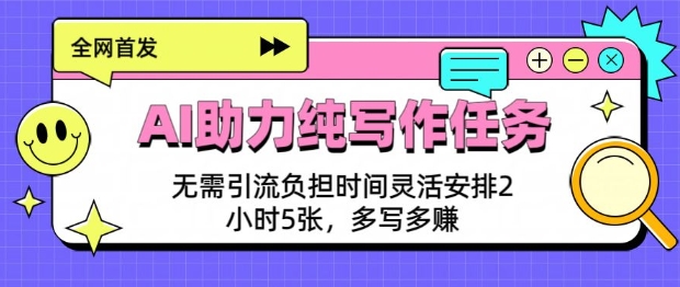 AI助力纯写作任务，无需引流负担，时间灵活安排，2小时5张，多写多挣-时课网赚