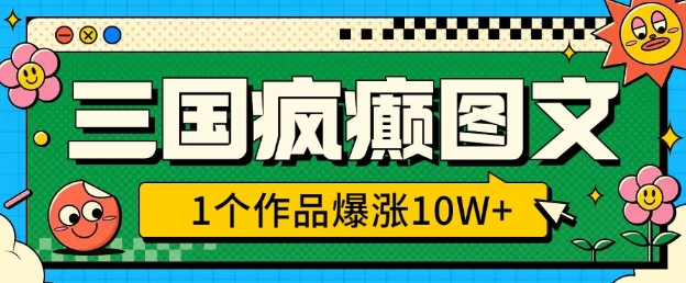 三国疯癫图文，1个作品爆涨10W+，3分钟教会你，趁着风口无脑冲(附详细教学)-时课网赚