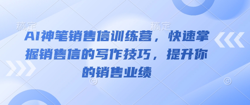 AI神笔销售信训练营，快速掌握销售信的写作技巧，提升你的销售业绩-时课网赚