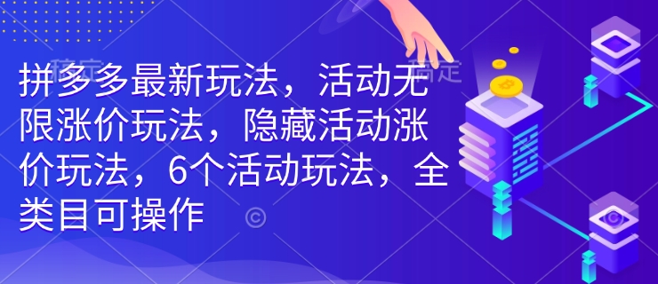 拼多多最新玩法，活动无限涨价玩法，隐藏活动涨价玩法，6个活动玩法，全类目可操作-时课网赚