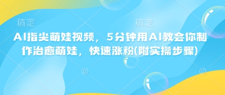 AI指尖萌娃视频，5分钟用AI教会你制作治愈萌娃，快速涨粉(附实操步骤)-时课网赚