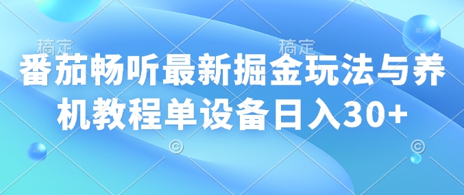 番茄畅听最新掘金玩法与养机教程单设备日入30+-时课网赚