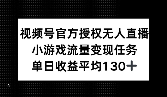 视频号官方授权无人直播，小游戏流量任务，单日收益平均1张-时课网赚