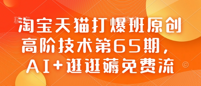 淘宝天猫打爆班原创高阶技术第65期，AI+逛逛薅免费流-时课网赚