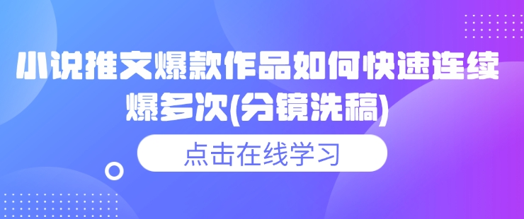 小说推文爆款作品如何快速连续爆多次(分镜洗稿)-时课网赚
