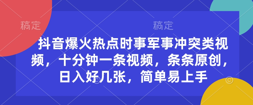 抖音爆火热点时事军事冲突类视频，十分钟一条视频，条条原创，日入好几张，简单易上手-时课网赚